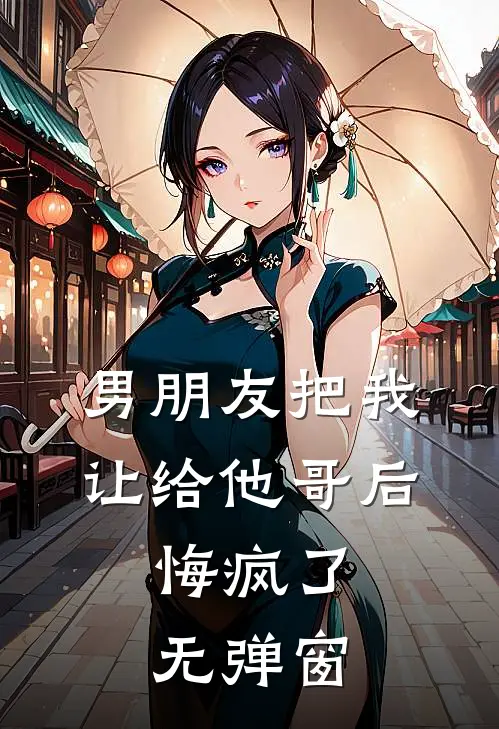 男朋友把我让给他哥后，悔疯了无弹窗