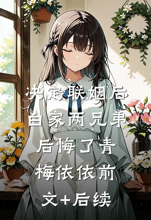 决定联姻后，白家两兄弟后悔了青梅依依前文+后续