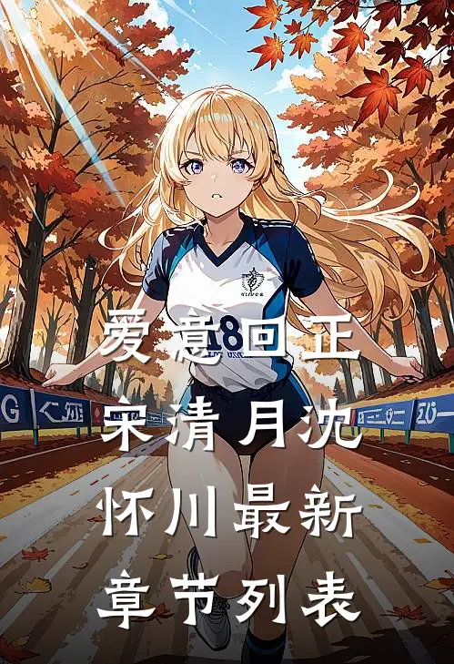 爱意回正宋清月沈怀川最新章节列表