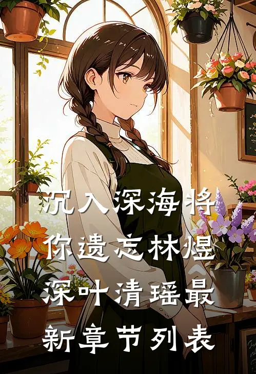 沉入深海将你遗忘林煜深叶清瑶最新章节列表
