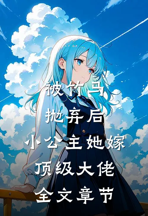 被竹马抛弃后，小公主她嫁顶级大佬全文章节