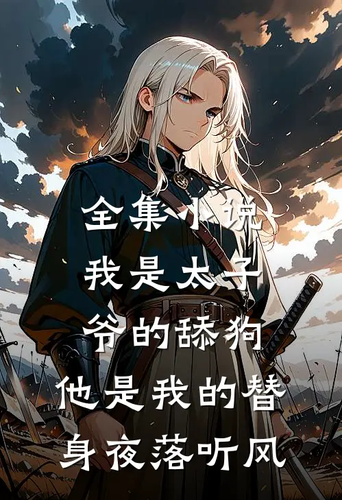 全集小说我是太子爷的舔狗,他是我的替身夜落听风