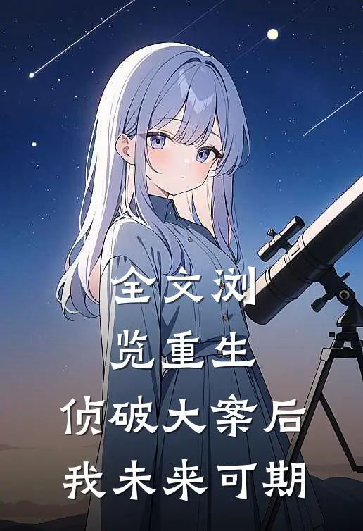 全文浏览重生：侦破大案后，我未来可期