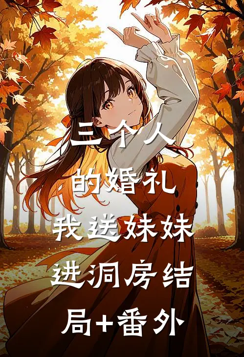 三个人的婚礼：我送妹妹进洞房结局+番外