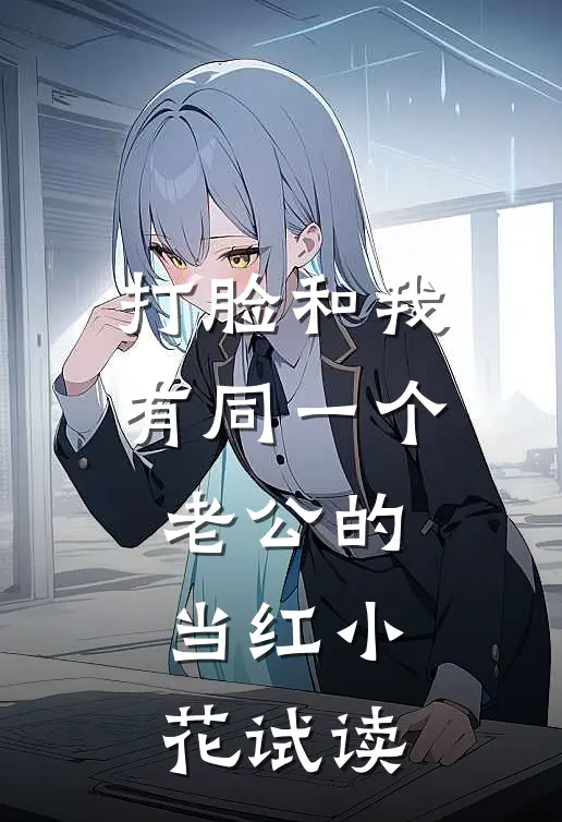 打脸和我有同一个老公的当红小花试读