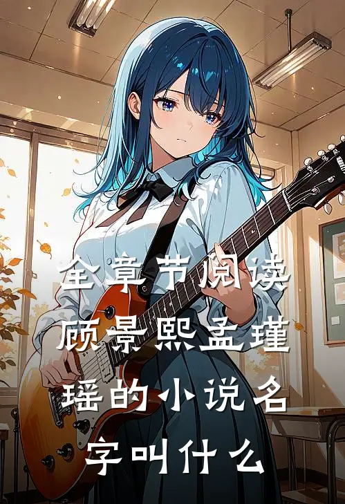 全章节阅读顾景熙孟瑾瑶的小说名字叫什么