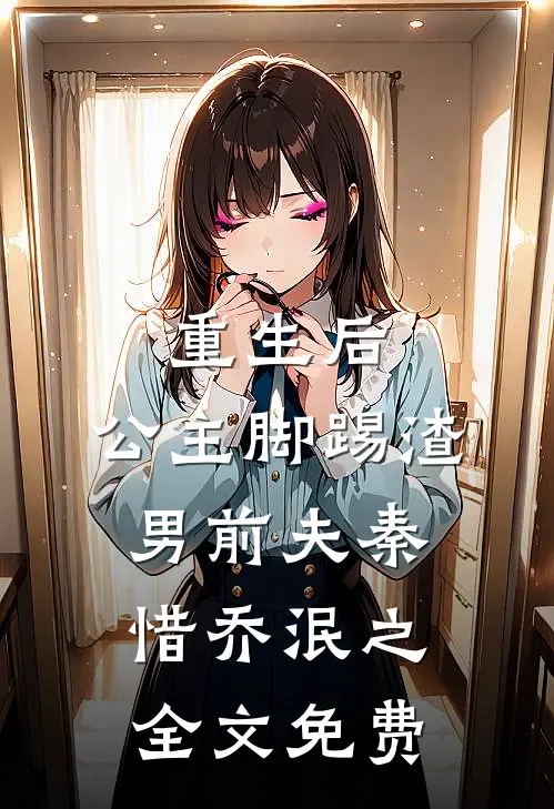 重生后，公主脚踢渣男前夫秦惜乔泯之全文免费