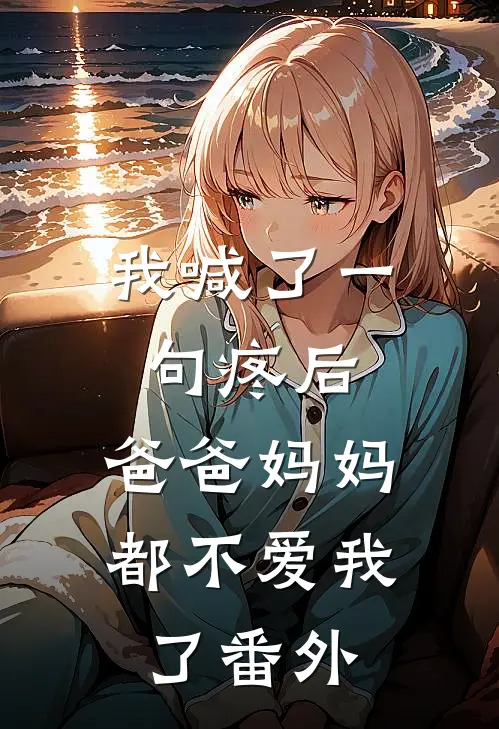 我喊了一句疼后，爸爸妈妈都不爱我了番外