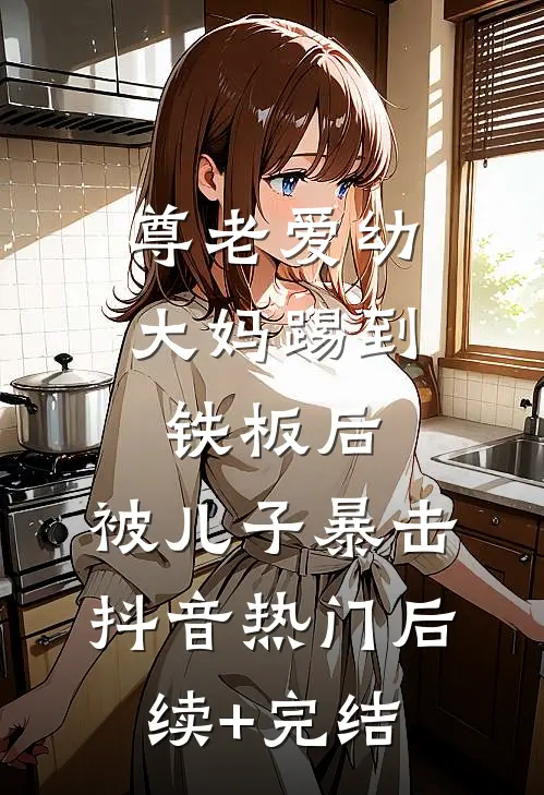 尊老爱幼大妈踢到铁板后，被儿子暴击抖音热门后续+完结