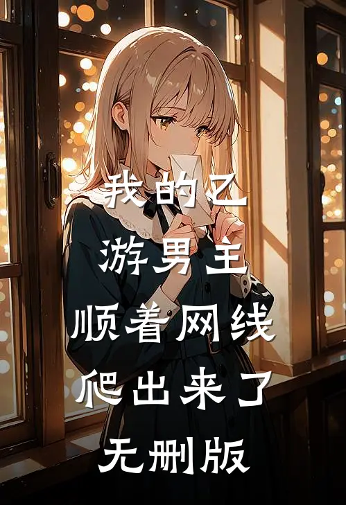 我的乙游男主，顺着网线爬出来了无删版
