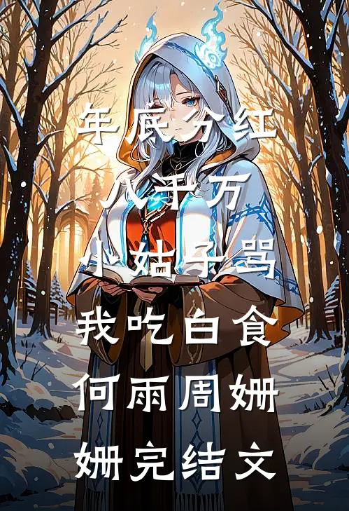 年底分红八千万，小姑子骂我吃白食何雨周姗姗完结文