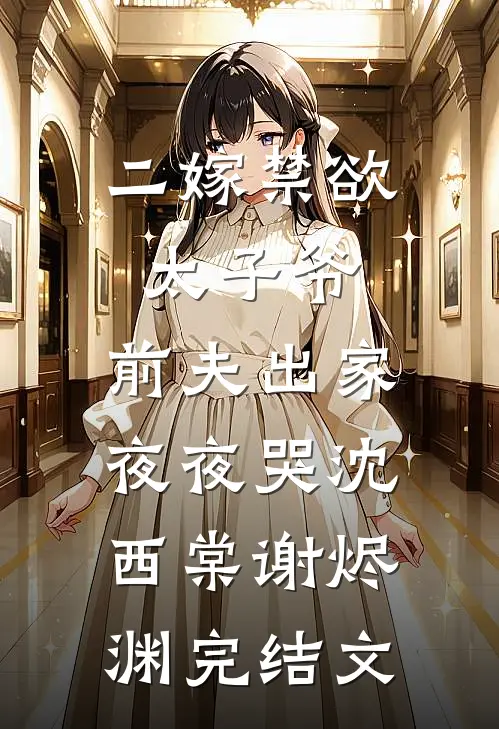 二嫁禁欲太子爷，前夫出家夜夜哭沈西棠谢烬渊完结文