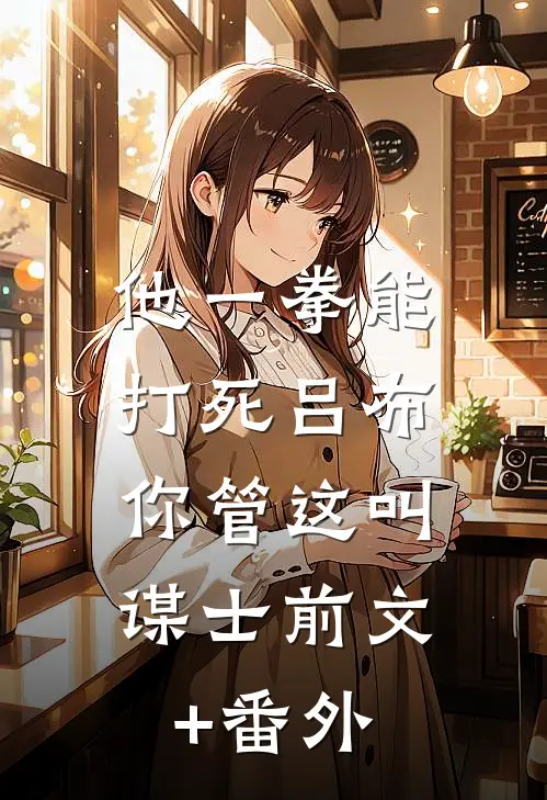 他一拳能打死吕布，你管这叫谋士前文+番外