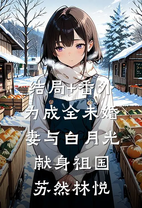 结局+番外为成全未婚妻与白月光，献身祖国苏然林悦