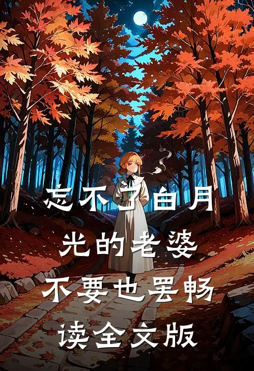 忘不了白月光的老婆，不要也罢畅读全文版
