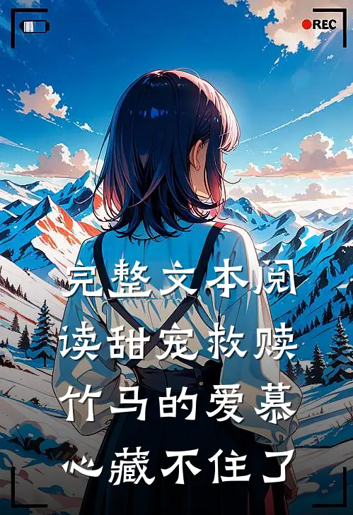 完整文本阅读甜宠救赎：竹马的爱慕心藏不住了