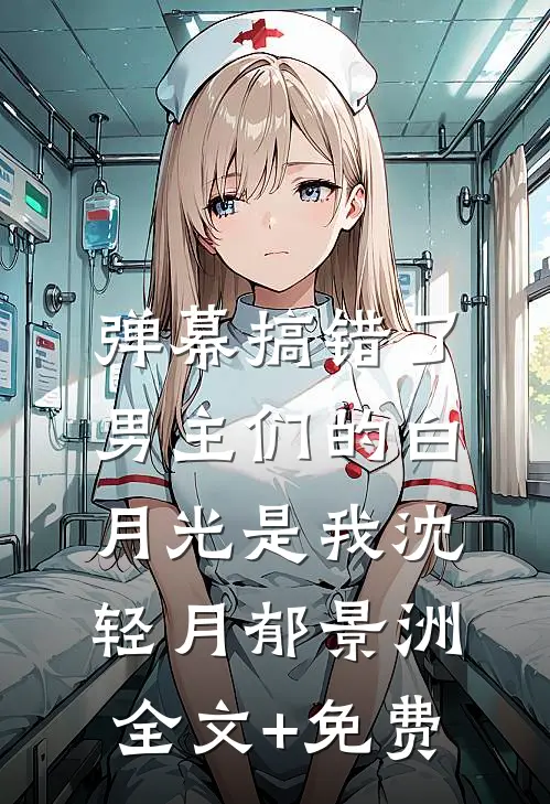 弹幕搞错了，男主们的白月光是我沈轻月郁景洲全文+免费