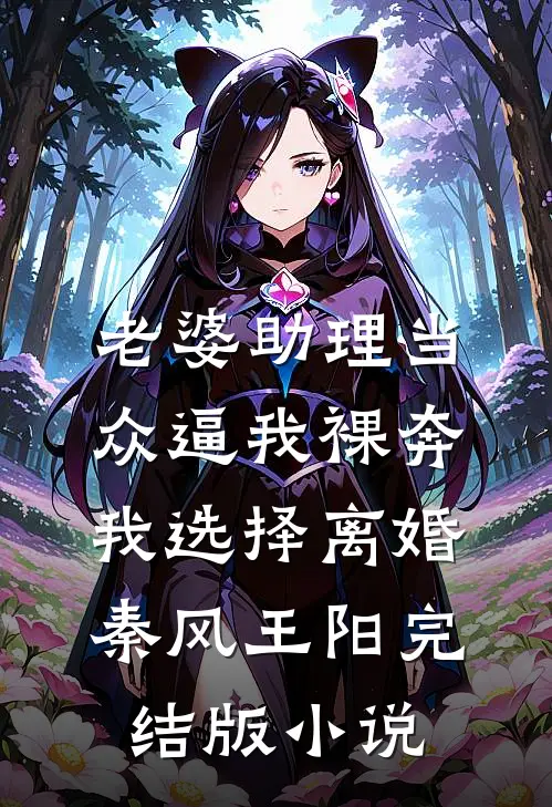 老婆助理当众逼我裸奔，我选择离婚秦风王阳完结版小说