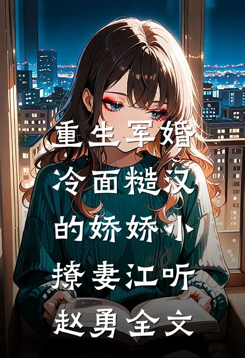 重生军婚：冷面糙汉的娇娇小撩妻江听赵勇全文