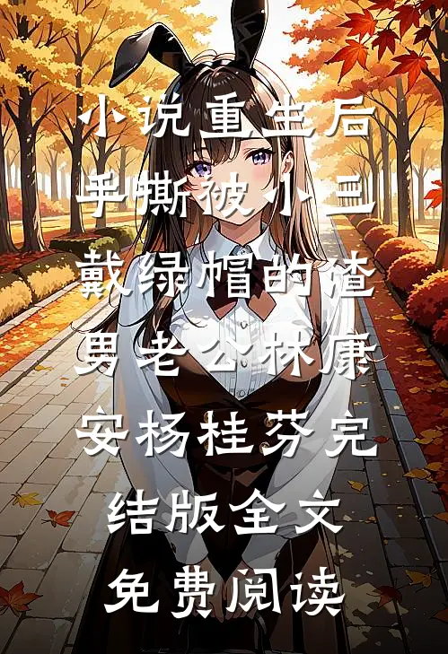 小说重生后，手撕被小三戴绿帽的渣男老公林康安杨桂芬完结版全文免费阅读