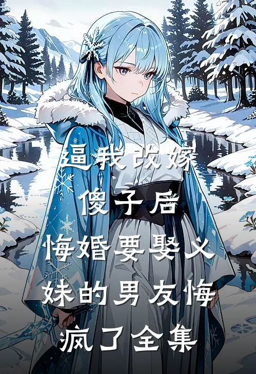 逼我改嫁傻子后，悔婚要娶义妹的男友悔疯了全集