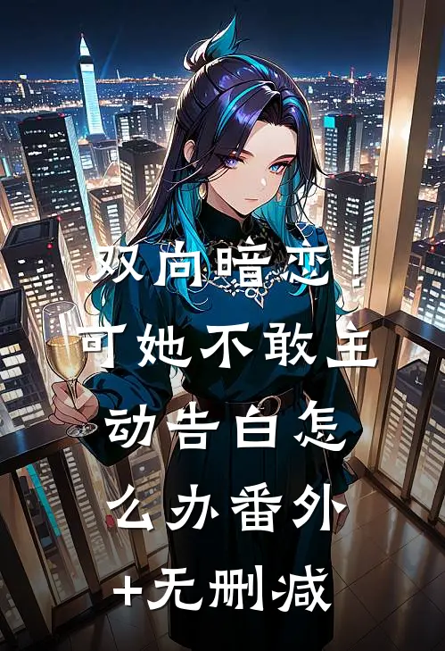 双向暗恋！可她不敢主动告白怎么办番外+无删减
