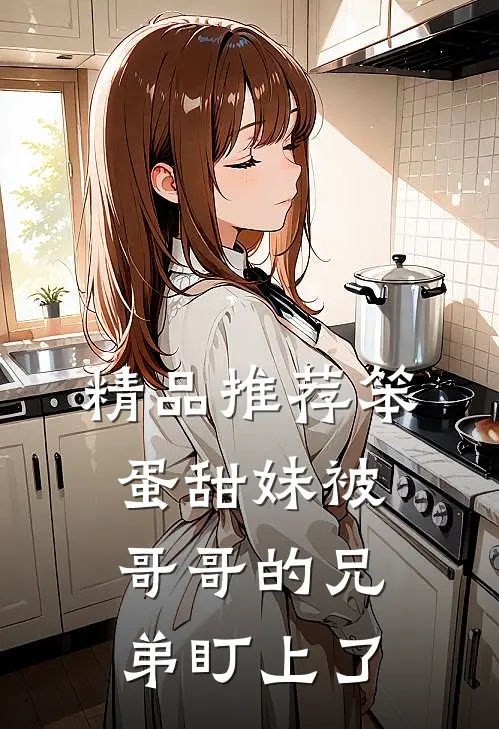 精品推荐笨蛋甜妹被哥哥的兄弟盯上了