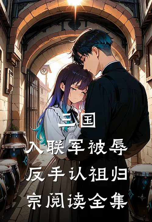 三国：入联军被辱，反手认祖归宗阅读全集