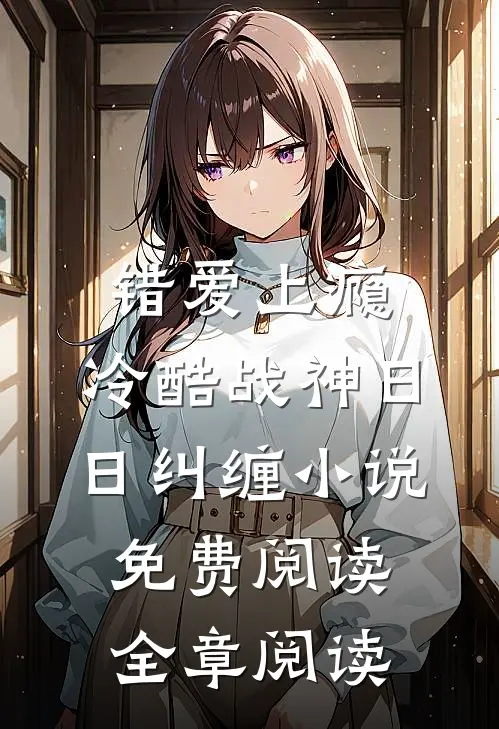 错爱上瘾,冷酷战神日日纠缠小说免费阅读全章阅读