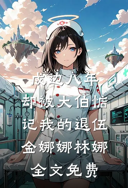 戍边八年，却被大伯惦记我的退伍金娜娜林娜全文免费