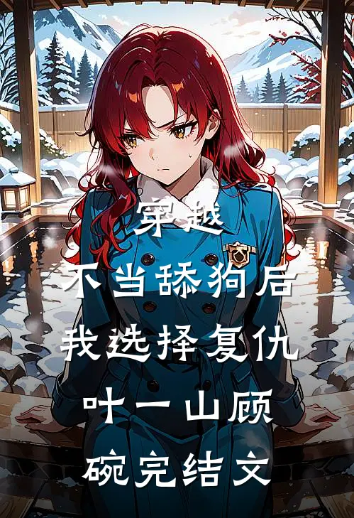 穿越：不当舔狗后，我选择复仇叶一山顾碗完结文