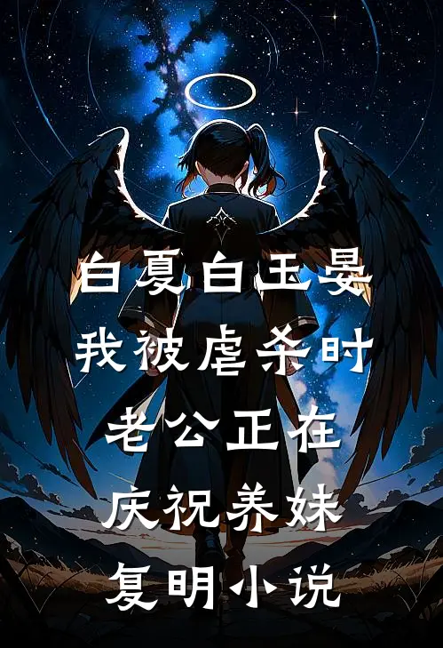 白夏白玉晏我被虐杀时，老公正在庆祝养妹复明小说