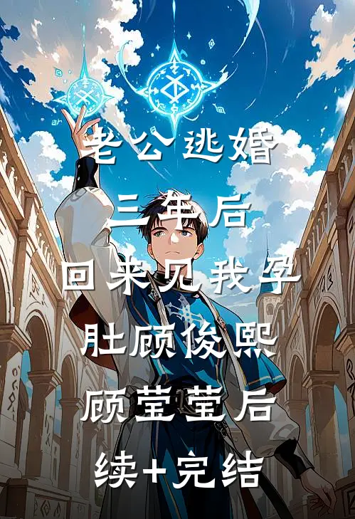 老公逃婚三年后，回来见我孕肚顾俊熙顾莹莹后续+完结