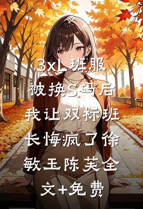 3xL班服被换S码后，我让双标班长悔疯了徐敏玉陈芙全文+免费
