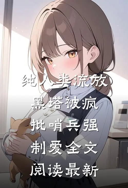 纯人类流放黑塔被疯批哨兵强制爱全文阅读最新
