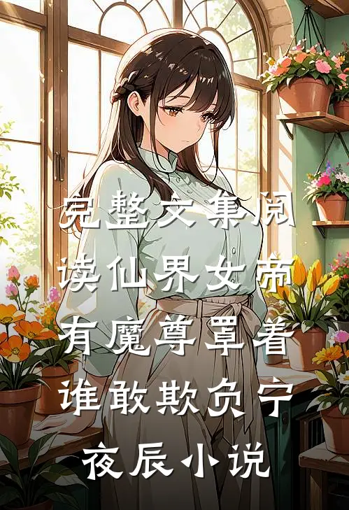 完整文集阅读仙界女帝有魔尊罩着,谁敢欺负宁夜辰小说