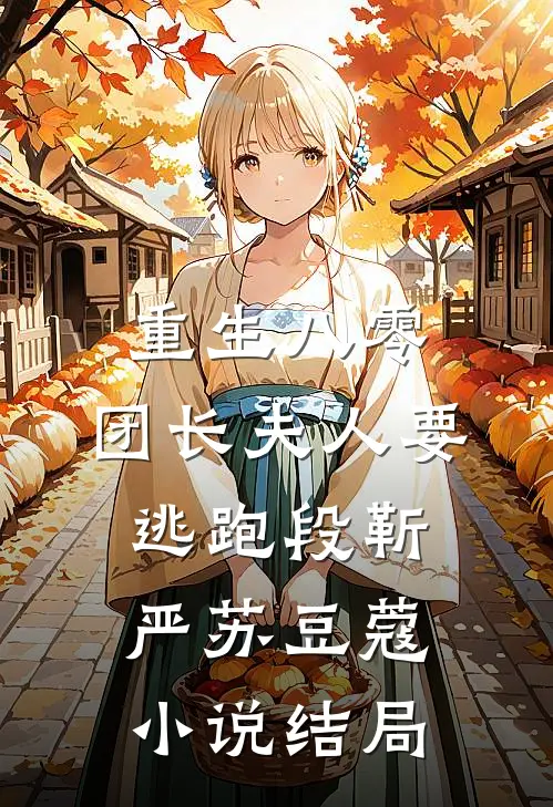 重生八零，团长夫人要逃跑段靳严苏豆蔻小说结局