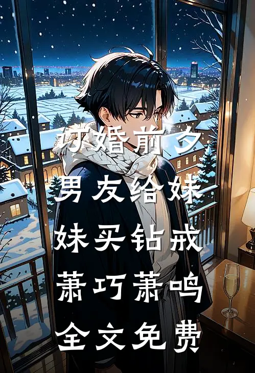 订婚前夕，男友给妹妹买钻戒萧巧萧鸣全文免费