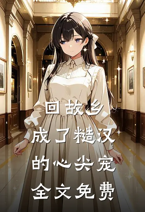 回故乡，成了糙汉的心尖宠全文免费