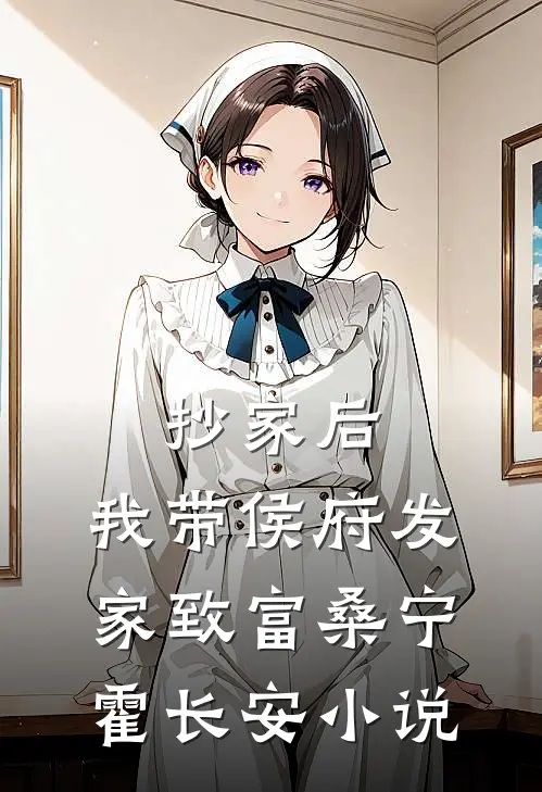 抄家后，我带侯府发家致富桑宁霍长安小说