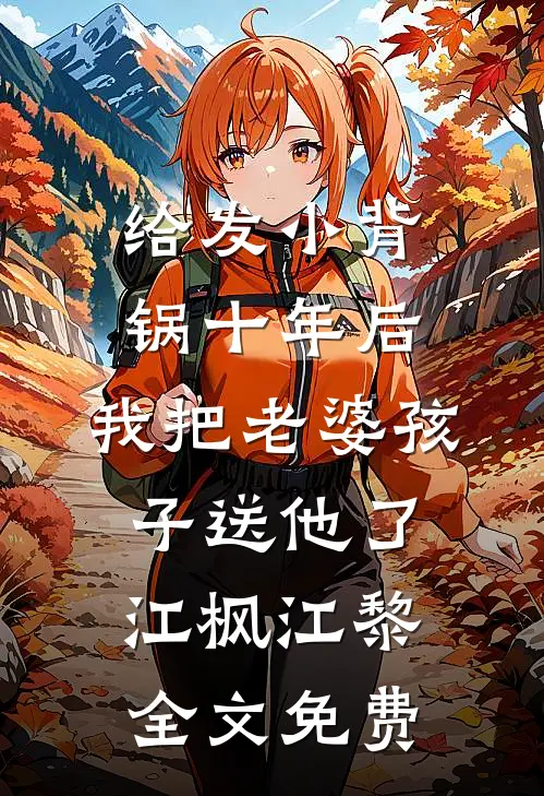 给发小背锅十年后，我把老婆孩子送他了江枫江黎全文免费