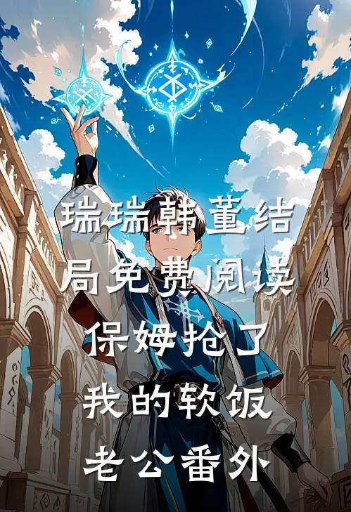 瑞瑞韩董结局免费阅读保姆抢了我的软饭老公番外