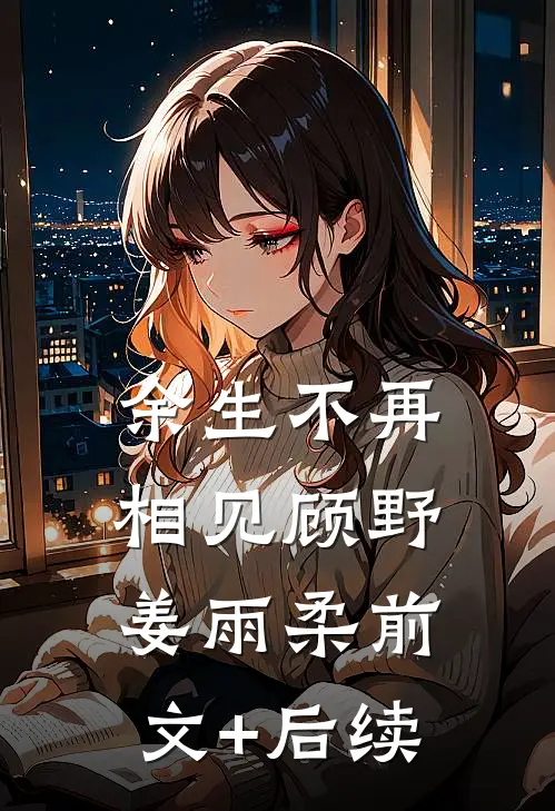 余生不再相见顾野姜雨柔前文+后续