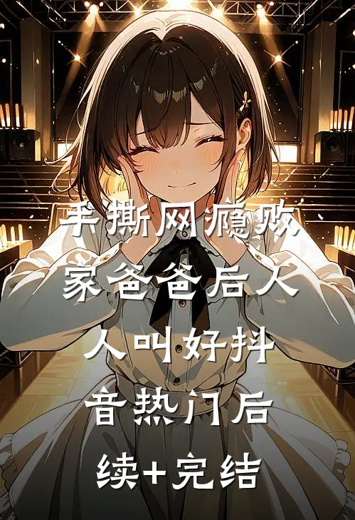 手撕网瘾败家爸爸后人人叫好抖音热门后续+完结