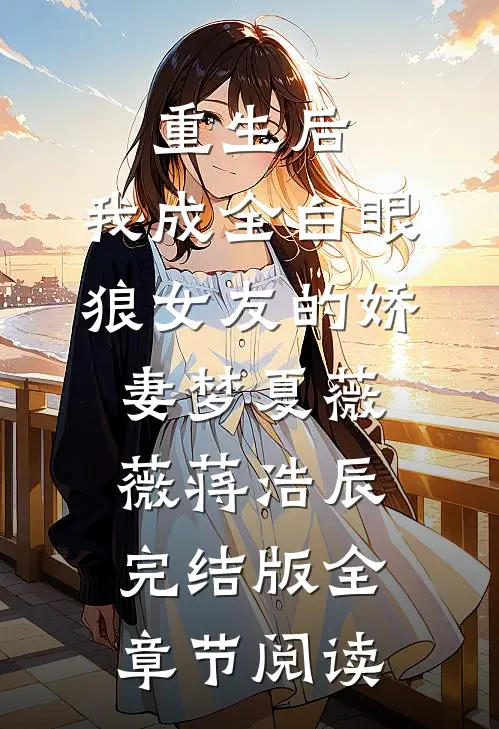 重生后，我成全白眼狼女友的娇妻梦夏薇薇蒋浩辰完结版全章节阅读