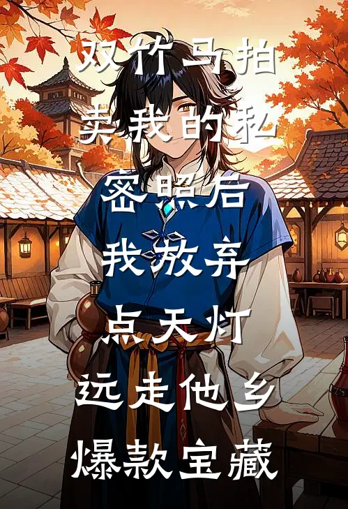 双竹马拍卖我的私密照后，我放弃点天灯，远走他乡爆款宝藏