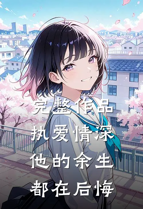 完整作品执爱情深：他的余生都在后悔