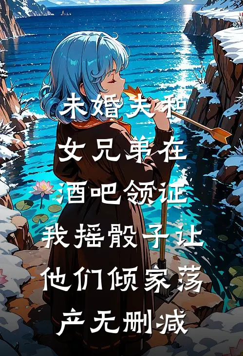 未婚夫和女兄弟在酒吧领证，我摇骰子让他们倾家荡产无删减