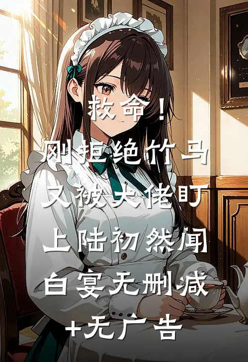 救命！刚拒绝竹马，又被大佬盯上陆初然闻白宴无删减+无广告