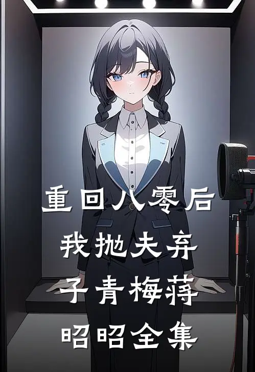 重回八零后，我抛夫弃子青梅蒋昭昭全集